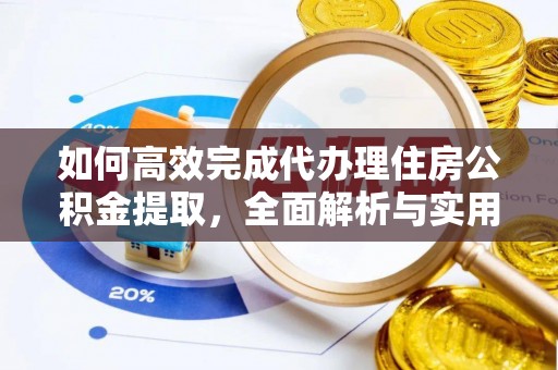 茶山如何高效完成代办理住房公积金提取，全面解析与实用技巧