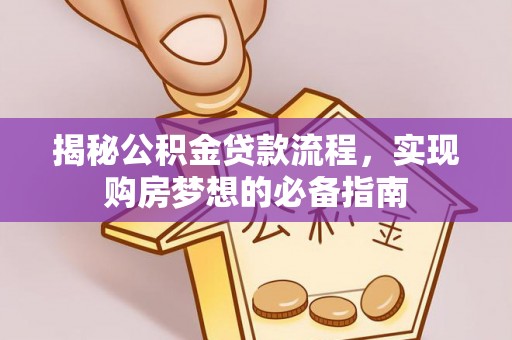 茶山揭秘公积金贷款流程，实现购房梦想的必备指南
