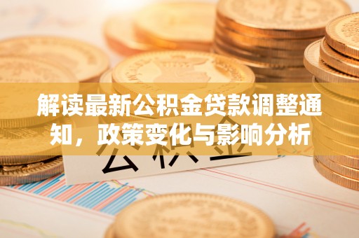 茶山解读最新公积金贷款调整通知，政策变化与影响分析
