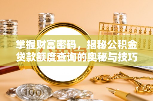 茶山掌握财富密码，揭秘公积金贷款额度查询的奥秘与技巧