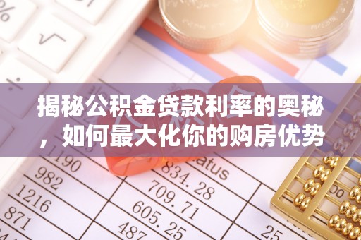 茶山揭秘公积金贷款利率的奥秘，如何最大化你的购房优势