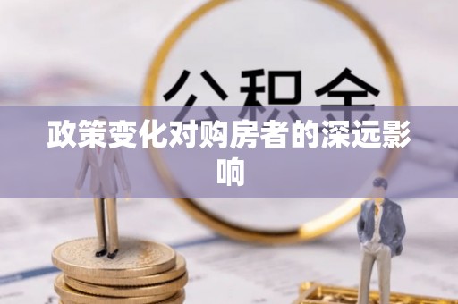 茶山政策变化对购房者的深远影响