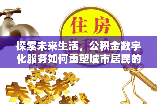 茶山探索未来生活，公积金数字化服务如何重塑城市居民的便利体验