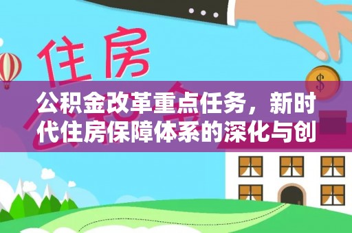茶山公积金改革重点任务，新时代住房保障体系的深化与创新