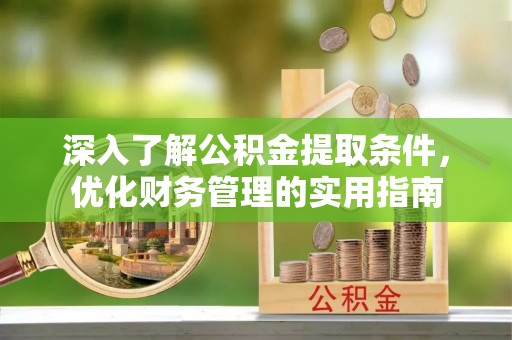 茶山深入了解公积金提取条件，优化财务管理的实用指南