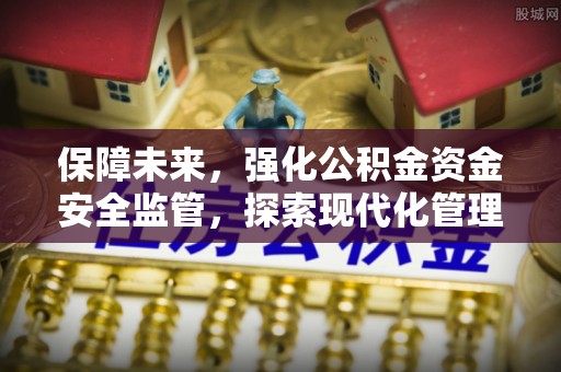 茶山保障未来，强化公积金资金安全监管，探索现代化管理新路径