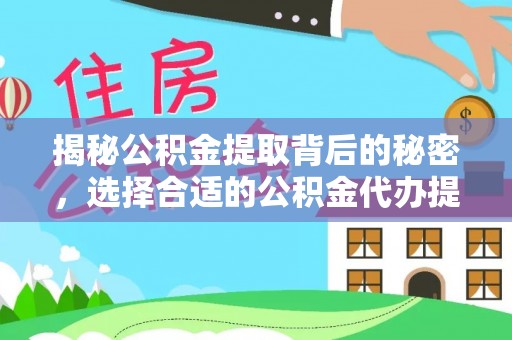 茶山揭秘公积金提取背后的秘密，选择合适的公积金代办提取公司是关键