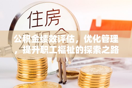 茶山公积金绩效评估，优化管理，提升职工福祉的探索之路