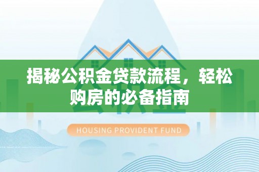 茶山揭秘公积金贷款流程，轻松购房的必备指南
