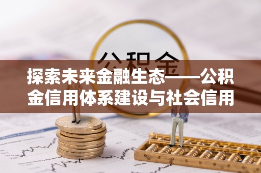 茶山探索未来金融生态——公积金信用体系建设与社会信用体系的深度融合