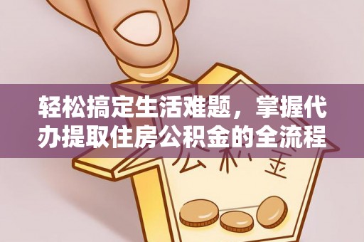 茶山轻松搞定生活难题，掌握代办提取住房公积金的全流程
