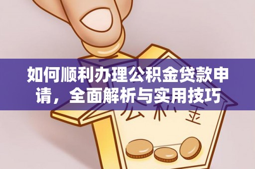 茶山如何顺利办理公积金贷款申请，全面解析与实用技巧