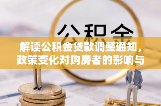 茶山解读公积金贷款调整通知，政策变化对购房者的影响与应对策略