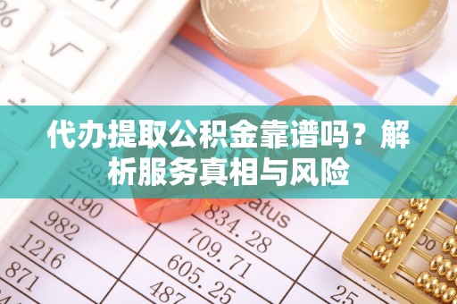 茶山代办提取公积金靠谱吗？解析服务真相与风险