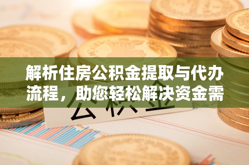 茶山解析住房公积金提取与代办流程，助您轻松解决资金需求