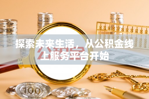 茶山探索未来生活，从公积金线上服务平台开始