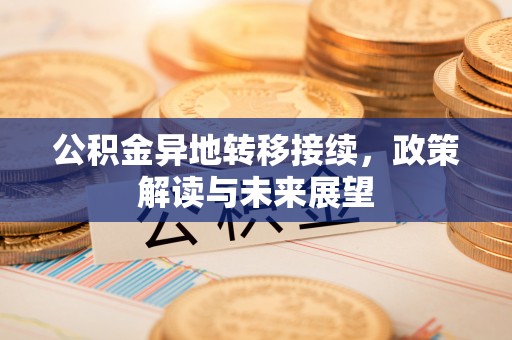 茶山公积金异地转移接续，政策解读与未来展望
