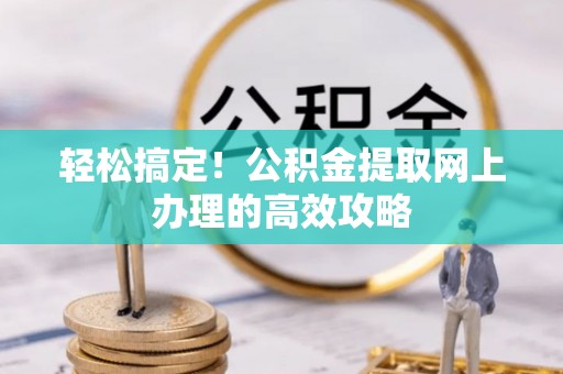 茶山轻松搞定！公积金提取网上办理的高效攻略