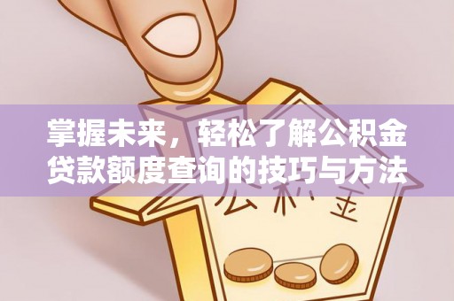茶山掌握未来，轻松了解公积金贷款额度查询的技巧与方法