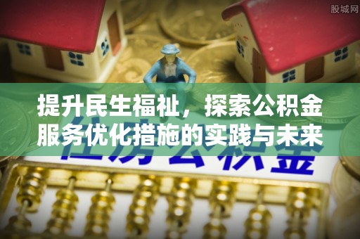 茶山提升民生福祉，探索公积金服务优化措施的实践与未来