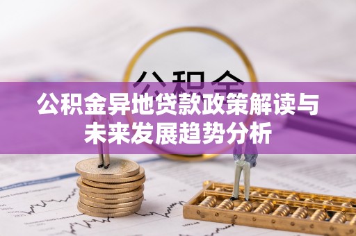 茶山公积金异地贷款政策解读与未来发展趋势分析