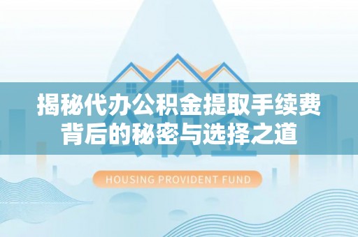 茶山揭秘代办公积金提取手续费背后的秘密与选择之道