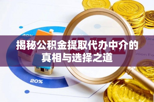 茶山揭秘公积金提取代办中介的真相与选择之道