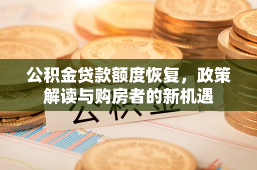 茶山公积金贷款额度恢复，政策解读与购房者的新机遇