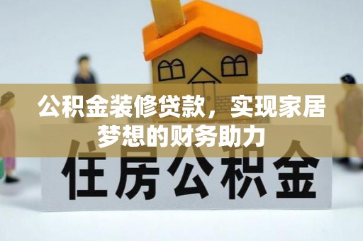 茶山公积金装修贷款，实现家居梦想的财务助力