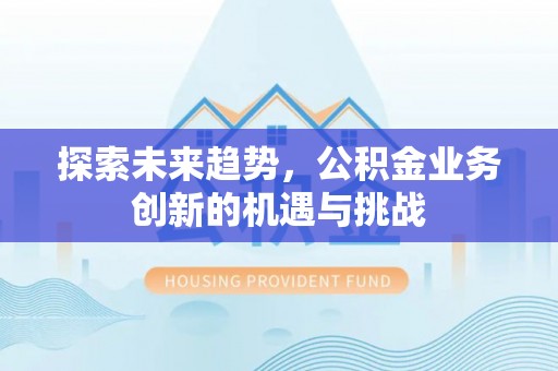 茶山探索未来趋势，公积金业务创新的机遇与挑战