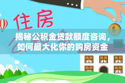 茶山揭秘公积金贷款额度咨询，如何最大化你的购房资金