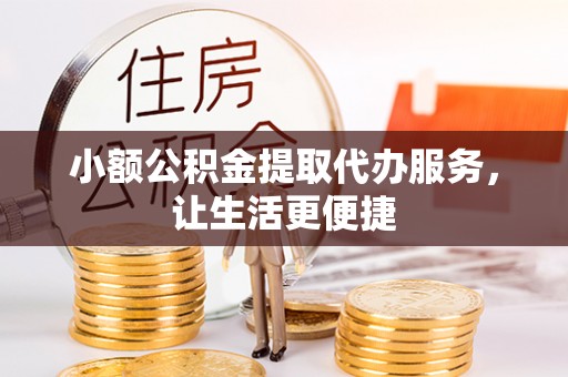 茶山小额公积金提取代办服务，让生活更便捷