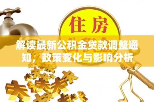 茶山解读最新公积金贷款调整通知，政策变化与影响分析