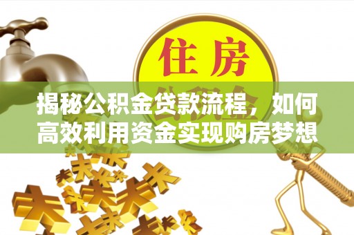 茶山揭秘公积金贷款流程，如何高效利用资金实现购房梦想