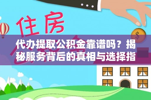 茶山代办提取公积金靠谱吗？揭秘服务背后的真相与选择指南
