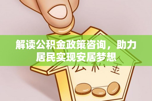 茶山解读公积金政策咨询，助力居民实现安居梦想
