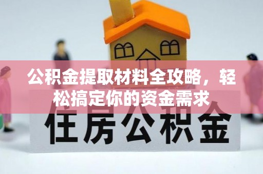 茶山公积金提取材料全攻略，轻松搞定你的资金需求