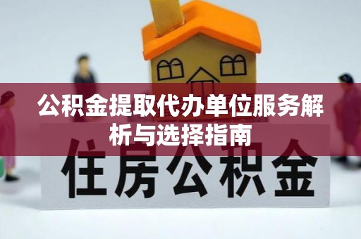 茶山公积金提取代办单位服务解析与选择指南