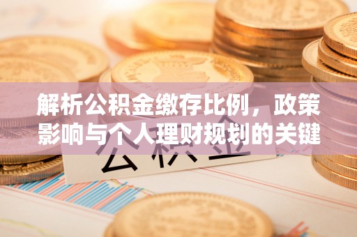 茶山解析公积金缴存比例，政策影响与个人理财规划的关键