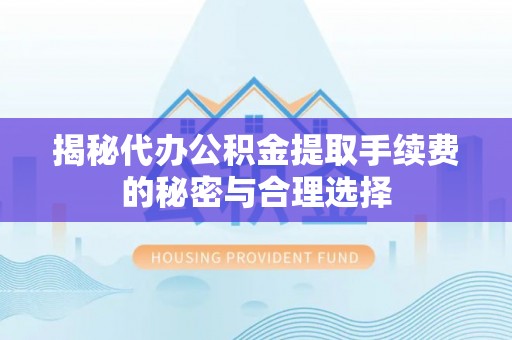 茶山揭秘代办公积金提取手续费的秘密与合理选择