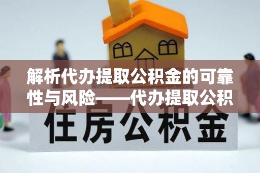 茶山解析代办提取公积金的可靠性与风险——代办提取公积金靠谱吗