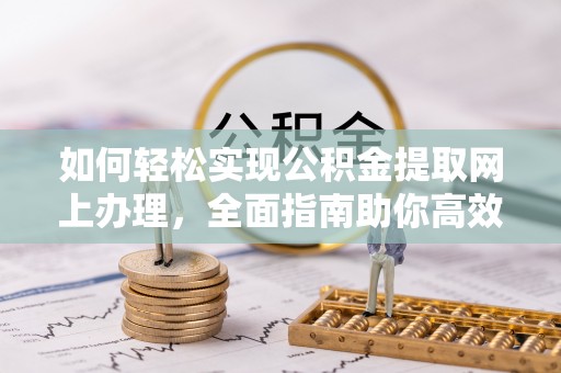 茶山如何轻松实现公积金提取网上办理，全面指南助你高效完成