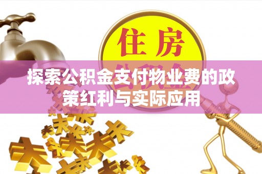 茶山探索公积金支付物业费的政策红利与实际应用