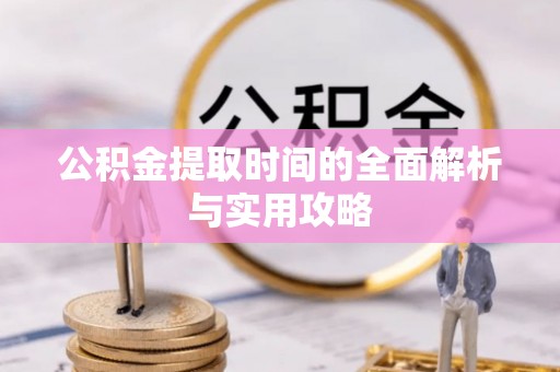 茶山公积金提取时间的全面解析与实用攻略
