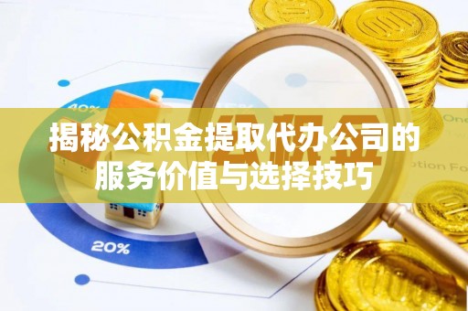 茶山揭秘公积金提取代办公司的服务价值与选择技巧