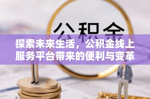 茶山探索未来生活，公积金线上服务平台带来的便利与变革
