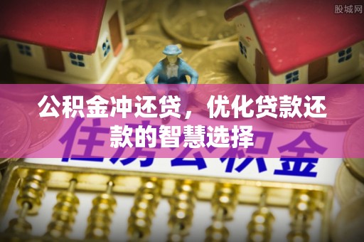 茶山公积金冲还贷，优化贷款还款的智慧选择