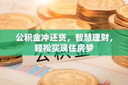 茶山公积金冲还贷，智慧理财，轻松实现住房梦
