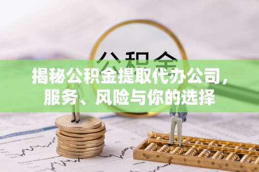 茶山揭秘公积金提取代办公司，服务、风险与你的选择