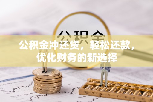 茶山公积金冲还贷，轻松还款，优化财务的新选择